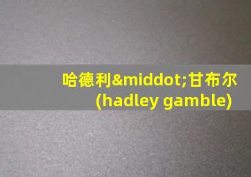 哈德利·甘布尔(hadley gamble)